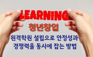 청년 창업, 원격학원 설립으로 안정성과 경쟁력을 동시에 잡는 방법